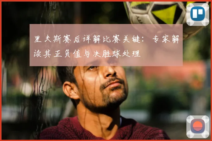 里夫斯赛后详解比赛关键:专家解读其正负值与决胜球处理
