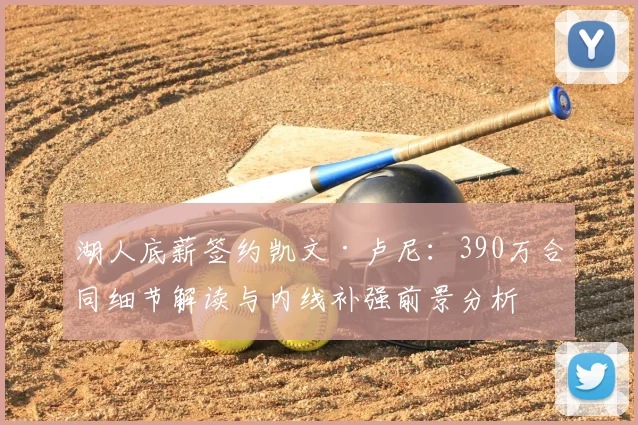 湖人底薪签约凯文·卢尼：390万合同细节解读与内线补强前景分析