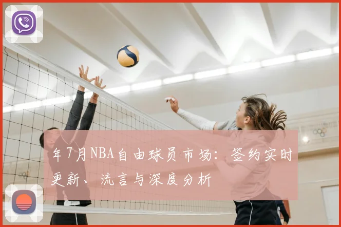 年7月NBA自由球员市场：签约实时更新、流言与深度分析
