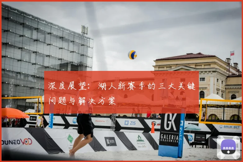 深度展望:湖人新赛季的三大关键问题与解决方案